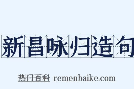 新昌咏归造句是什么意思的图片